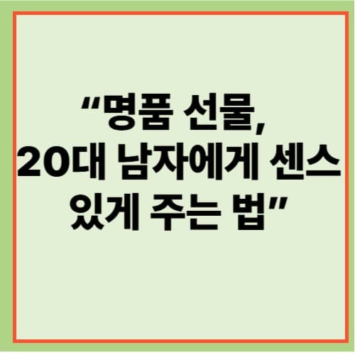 20대 초반 남자에게 주는 명품 생일선물 추천 BEST 7