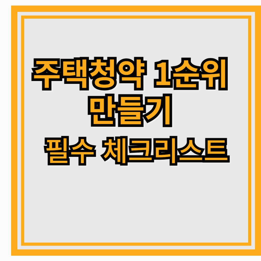 주택청약 1순위 만들기 위한 필수 체크리스트