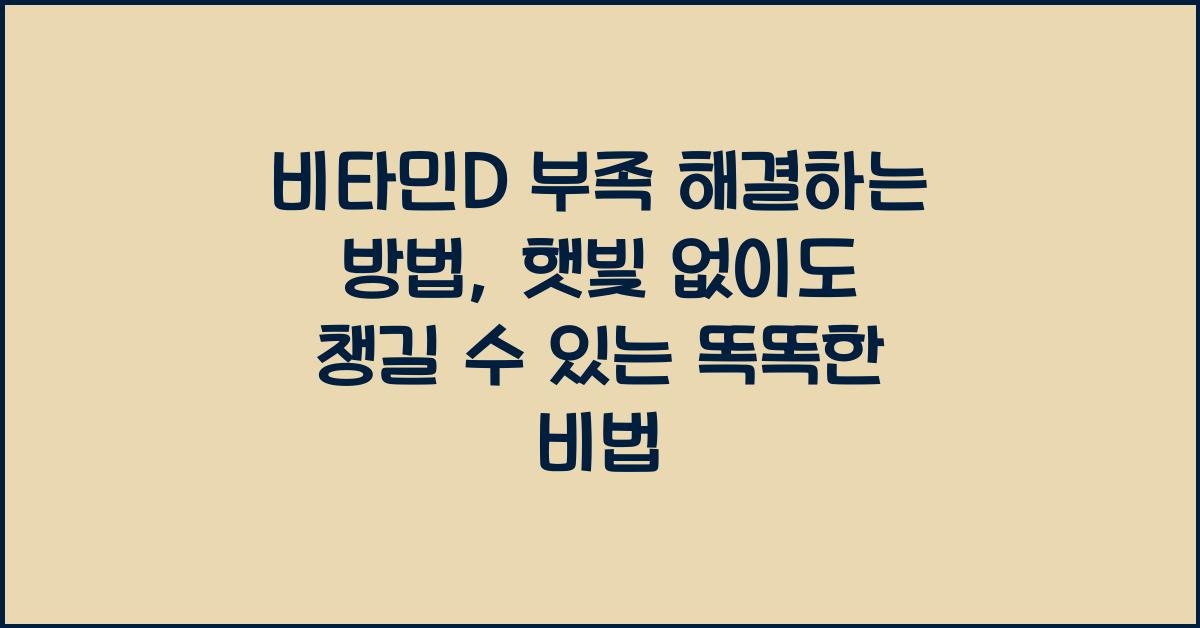 비타민D 부족 해결하는 방법, 햇빛 없이도 챙길 수 있는 똑똑한 비법