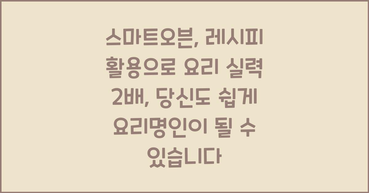 스마트오븐, 레시피 활용으로 요리 실력 2배