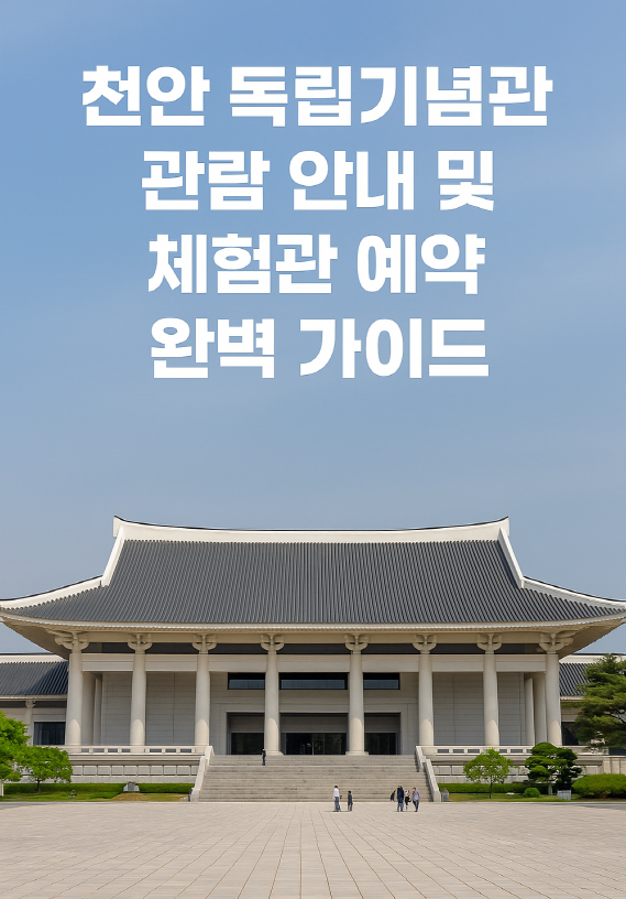 천안 독립기념관 관람 안내 및 체험관 예약 완벽 가이드