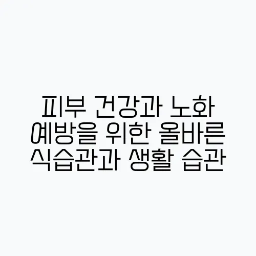 피부 건강과 노화 예방을 위한 올바른 식습관과 생활 습관