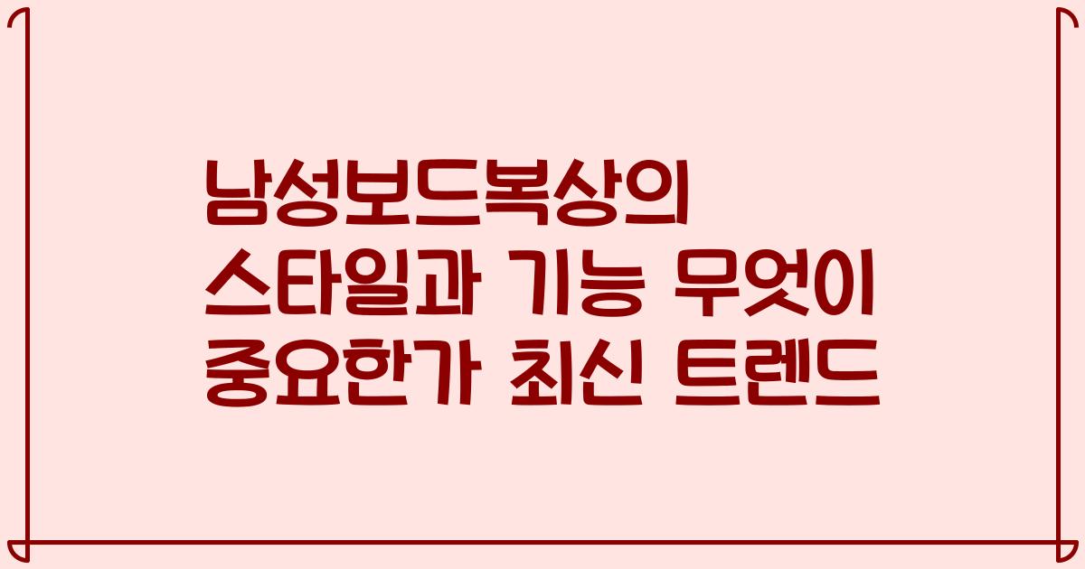 남성보드복상의 스타일과 기능 무엇이 중요한가 최신 트렌드