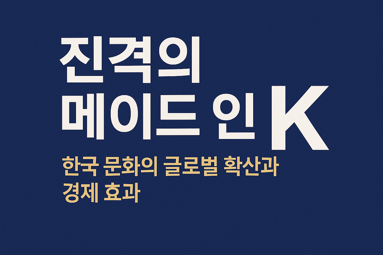 진격의 메이드 인 K: 한국 문화의 글로벌 확산과 경제 효과