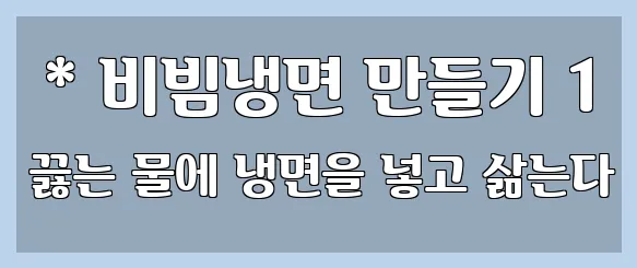  * 비빔냉면 만들기 1 끓는 물에 냉면을 넣고 삶는다