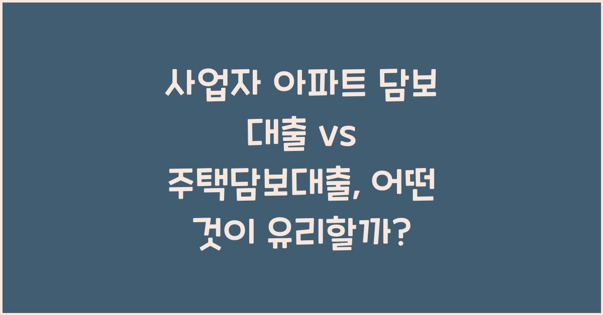 사업자 아파트 담보 대출 vs 주택담보대출