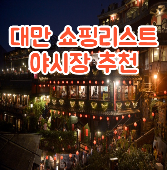 대만 타이완 여행 쇼핑 리스트, 대만 3대 야시장 코스 추천