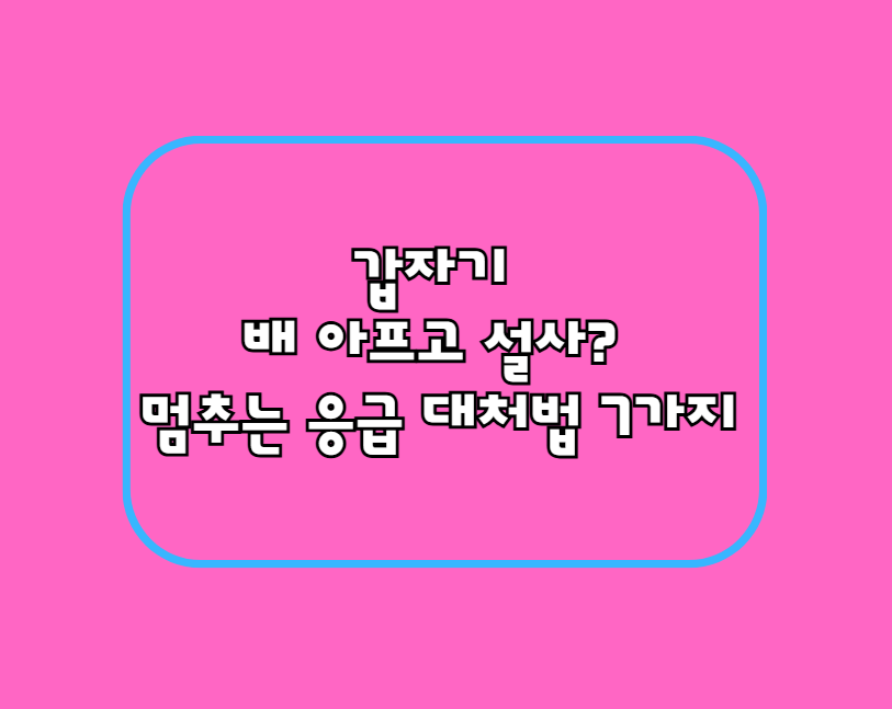 갑자기 배 아프고 설사? 멈추는 응급 대처법 7가지