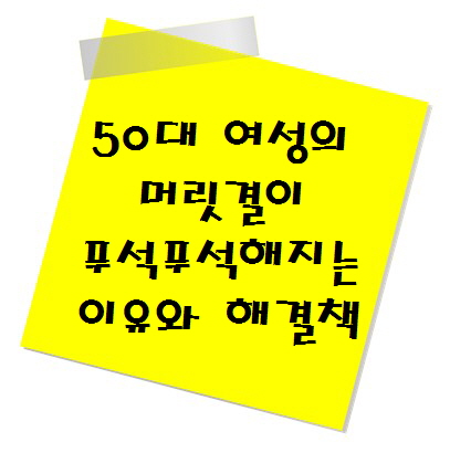 50대 여성의 머릿결이 푸석푸석해지는 이유와 해결책