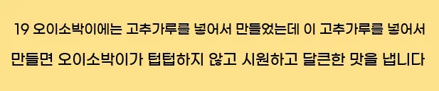  19 오이소박이에는 고추가루를 넣어서 만들었는데 이 고추가루를 넣어서 만들면 오이소박이가 텁텁하지 않고 시원하고 달큰한 맛을 냅니다