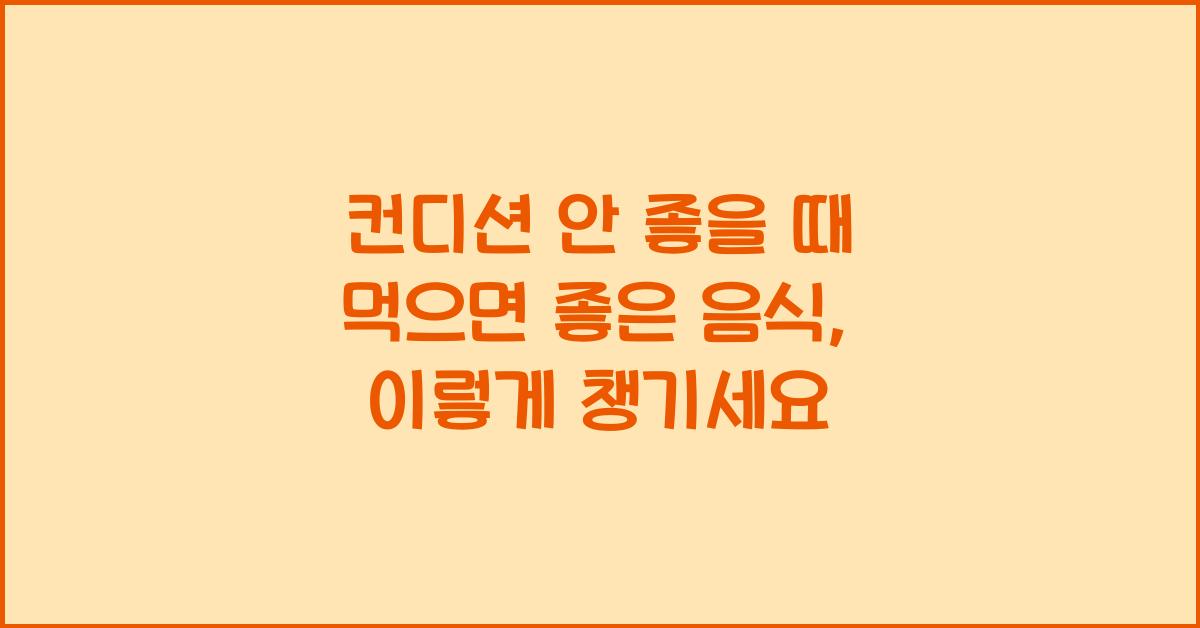 컨디션 안 좋을 때 먹으면 좋은 음식