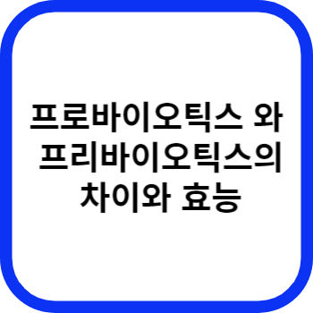 프로바이오틱스 와 프리바이오틱스의 차이와 효능