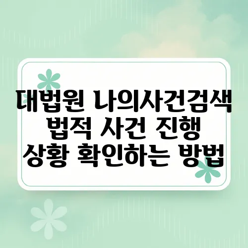 대법원 나의사건검색 법적 사건 진행 상황 확인하는 방법