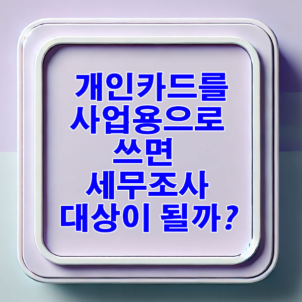 개인카드를 사업용으로 쓰면 세무조사 대상 될까?"