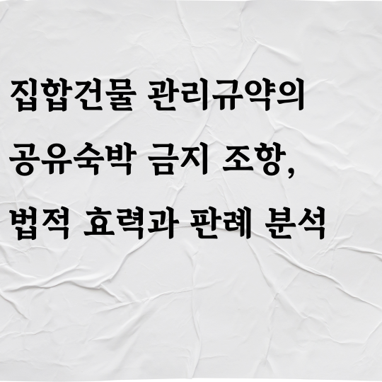 집합건물 관리규약의 공유숙박 금지 조항, 법적 효력과 판례 분석