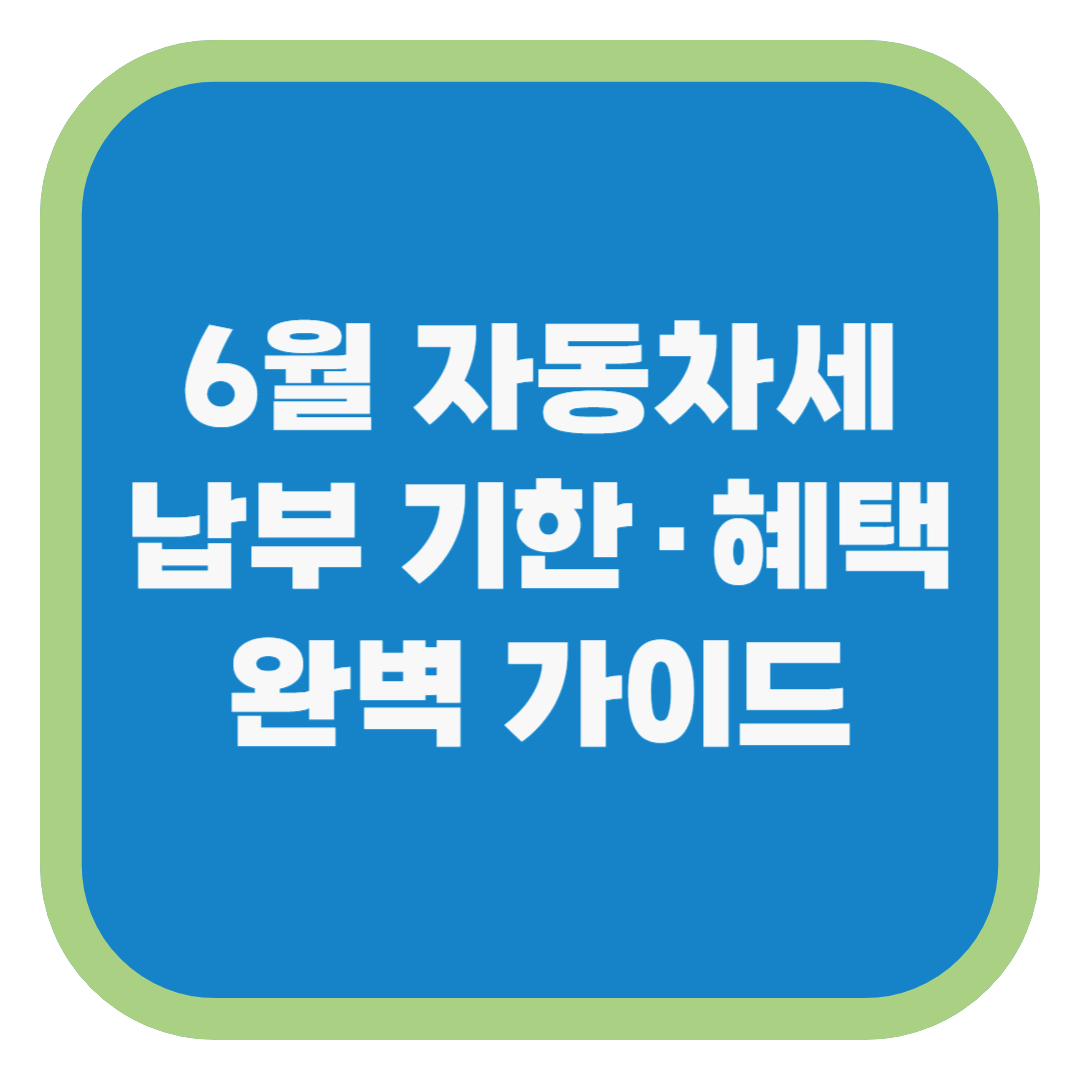 6월 자동차세 납부 기한·혜택 완벽 가이드