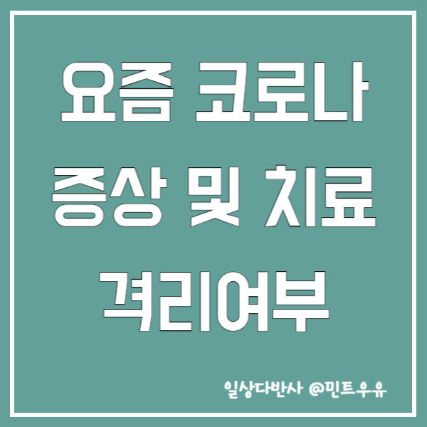 요즘 코로나 증상 및 치료 격리여부