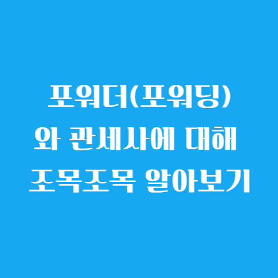 포워더(포워딩)와 관세사에 대해 조목조목 알아보기