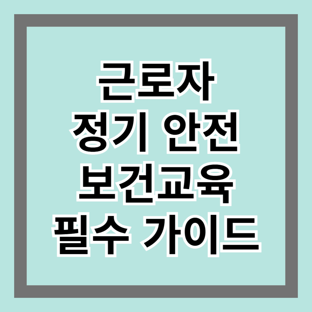 근로자 정기 안전보건교육 필수 가이드! 교육 대상과 방법 정리