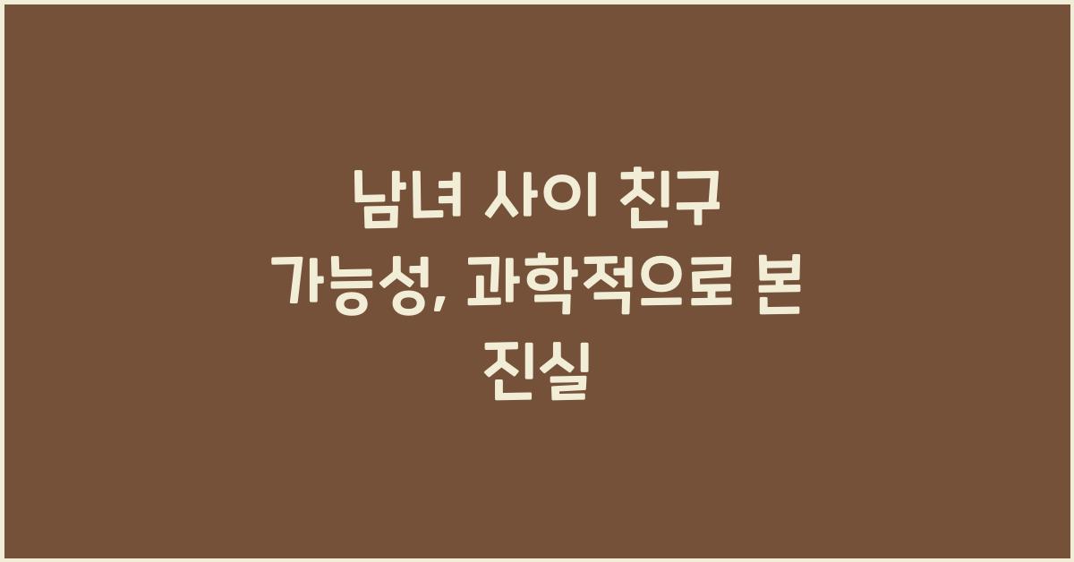 남녀 사이 친구 가능성, 과학적으로 본 진실
