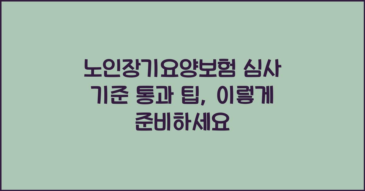 노인장기요양보험 심사 기준 통과 팁