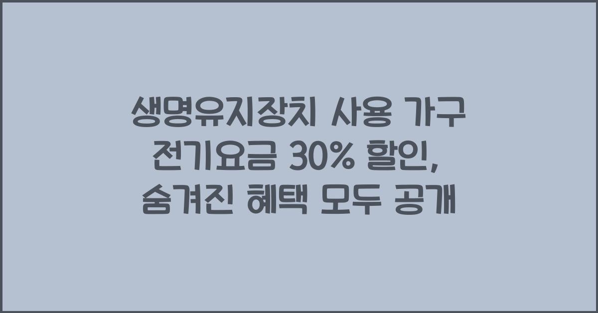 생명유지장치 사용 가구 전기요금 30% 할인: 숨겨진 혜택 찾기