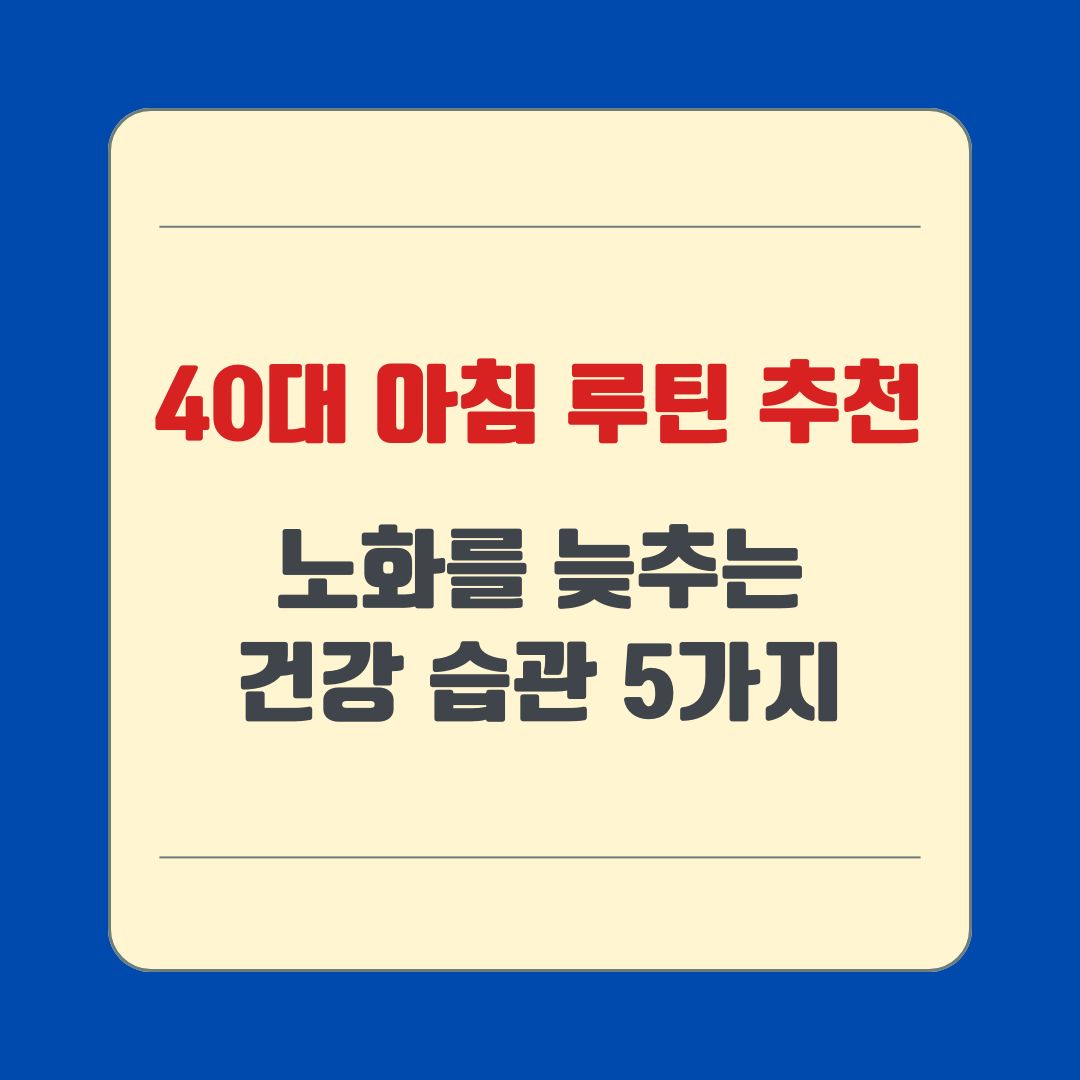 40대 아침 루틴 추천, 노화를 늦추는 건강 습관 5가지