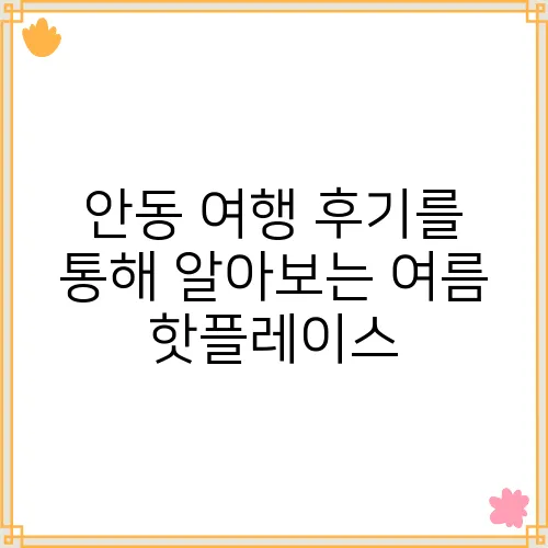 안동 여행 후기를 통해 알아보는 여름 핫플레이스