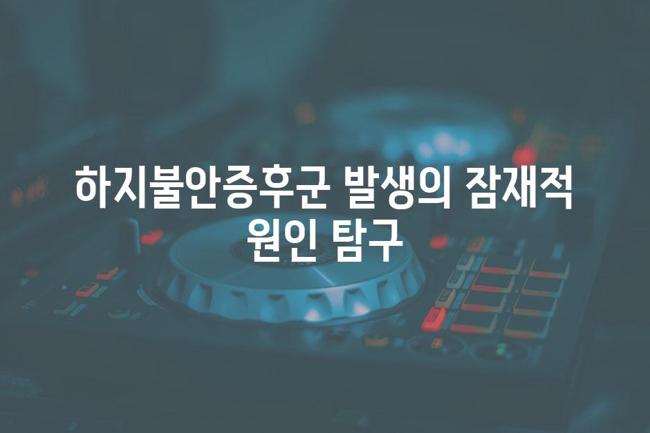 하지불안증후군 발생의 잠재적 원인 탐구