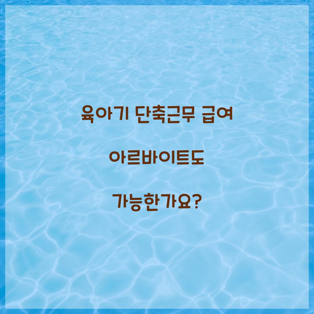 육아기 단축근무 급여 아르바이트도 가능한가요?