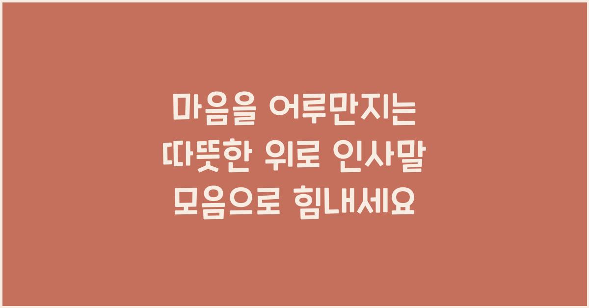마음을 어루만지는 따뜻한 위로 인사말 모음
