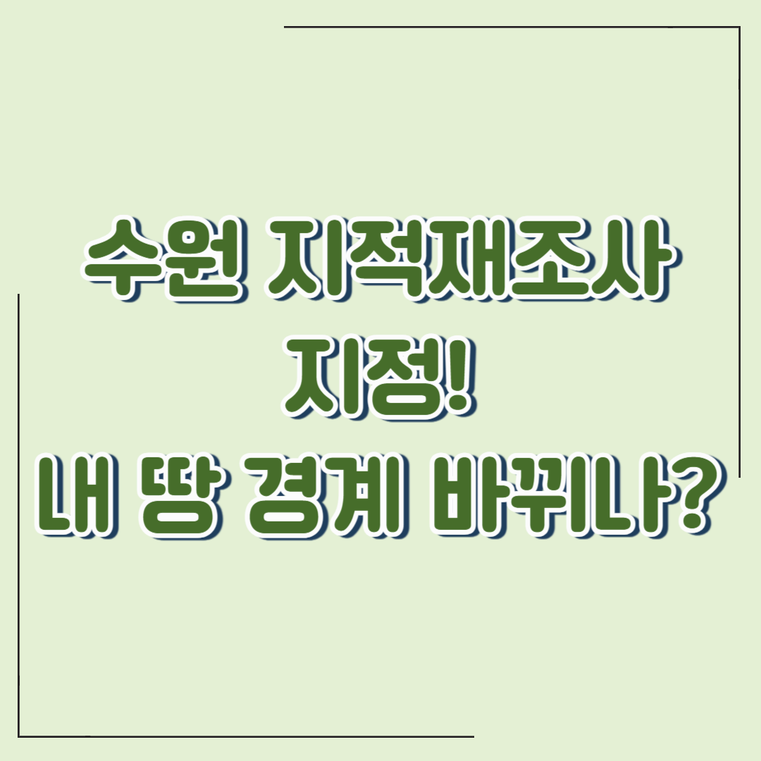 수원 검은골·평동1·매향2·망포2 지적재조사지구 지정! 토지 소유자가 꼭 알아야 할 5가지