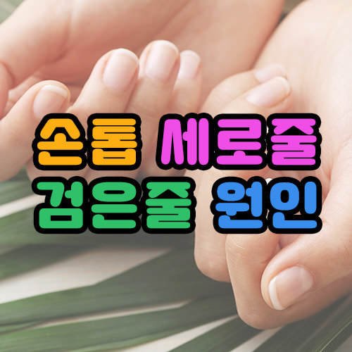 손톱 세로줄 검은줄 원인 썸네일