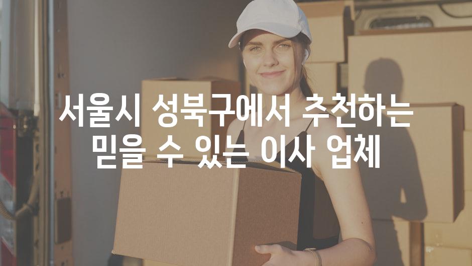 서울시 성북구에서 추천하는 믿을 수 있는 이사 업체