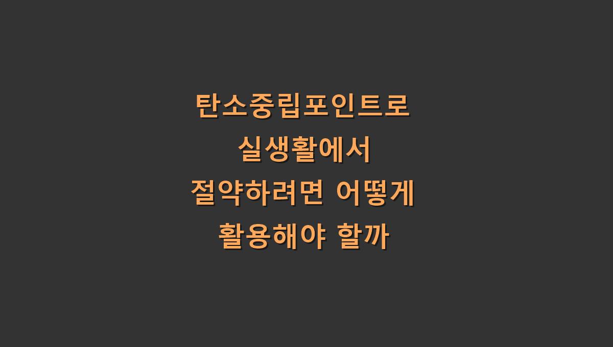 탄소중립포인트로 실생활에서 절약하려면 어떻게 활용해야 할까