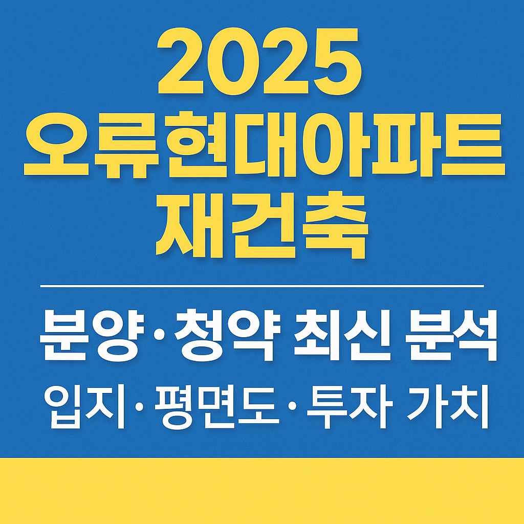 🔍 오류현대아파트 재건축 2025 분양 완벽 분석: 청약 일정부터 입지, 평면도, 투자 전략까지