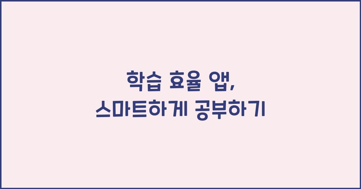 학습 효율 앱: 공부를 도와주는 스마트 어플리케이션 추천