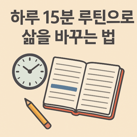하루 15분 루틴으로 삶을 바꾸는 실질적 실천 전략