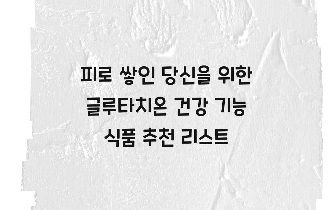 피로 쌓인 당신을 위한 글루타치온 건강 기능 식품 추천