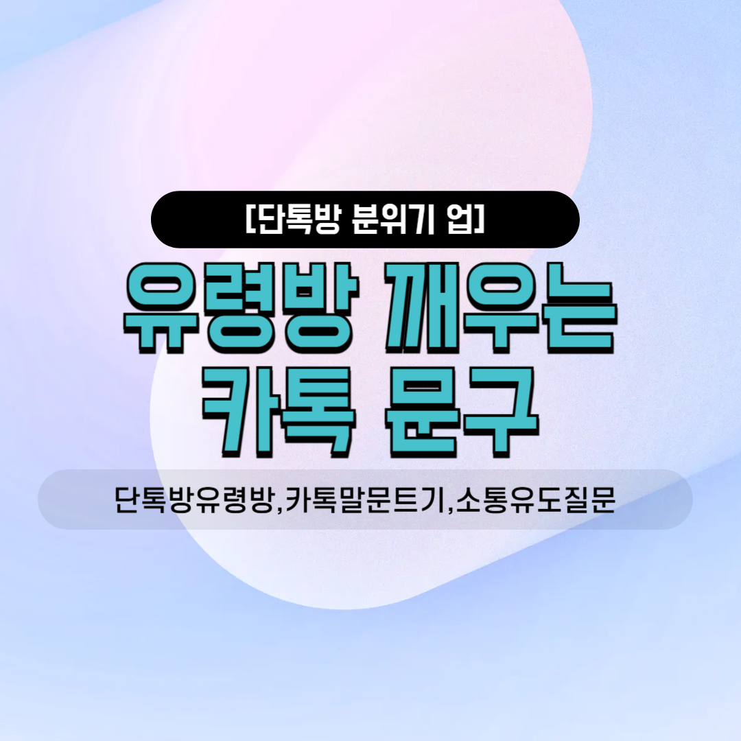 단톡방유령방 카톡말문트기 소통유도질문 센스있는인사말 카톡공지문구 7월모임 8월모임 오랜친목모임 직장내소모임 모임장 필수멘트