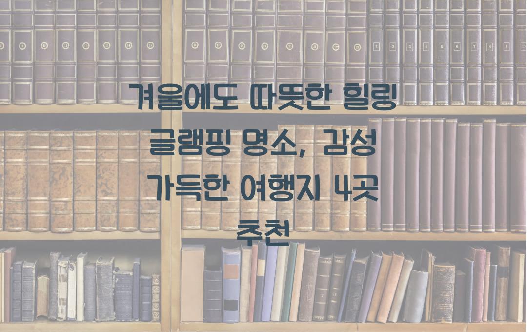 겨울에도 따뜻한 힐링 글램핑 명소
