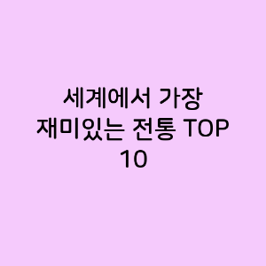 세계에서 가장 재미있는 전통 TOP 10