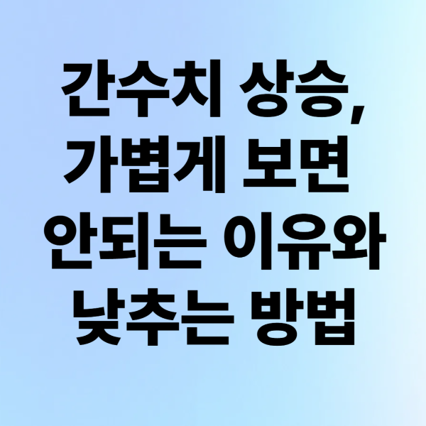 간수치 상승, 절대 가볍게 보면 안 되는 이유와 낮추는 실전 방법
