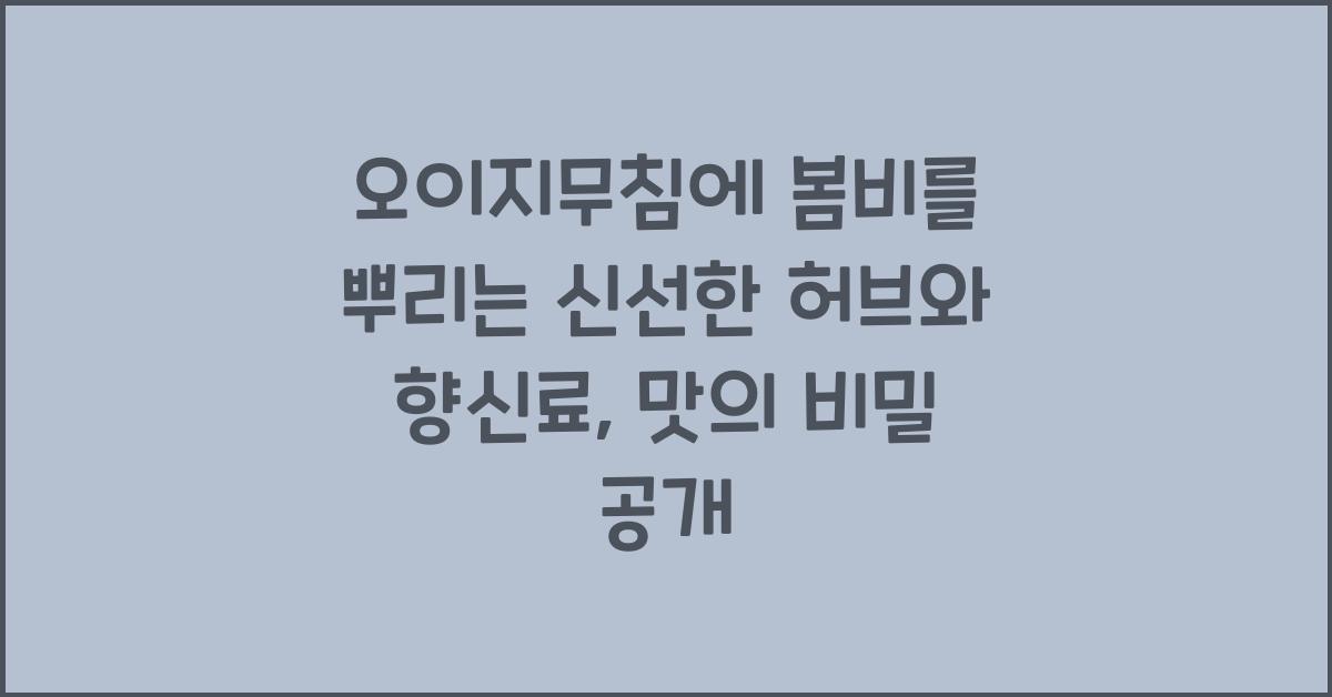 오이지무침에 봄비를 뿌리는 신선한 허브와 향신료