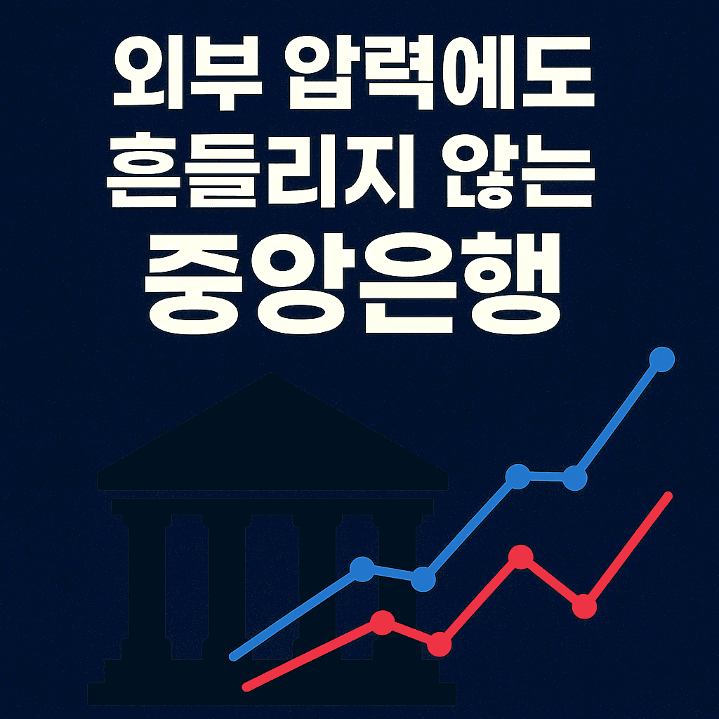 외부 압력에도 흔들리지 않는 중앙은행, 왜 중요한가?