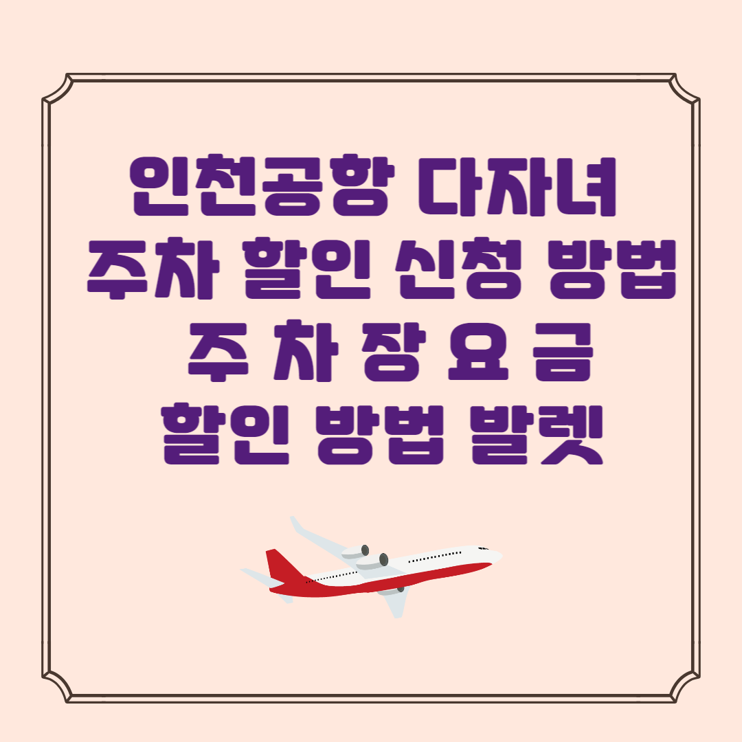 인천공항 다자녀 주차 할인 신청 방법 및 주차장 요금 할인 방법 발렛