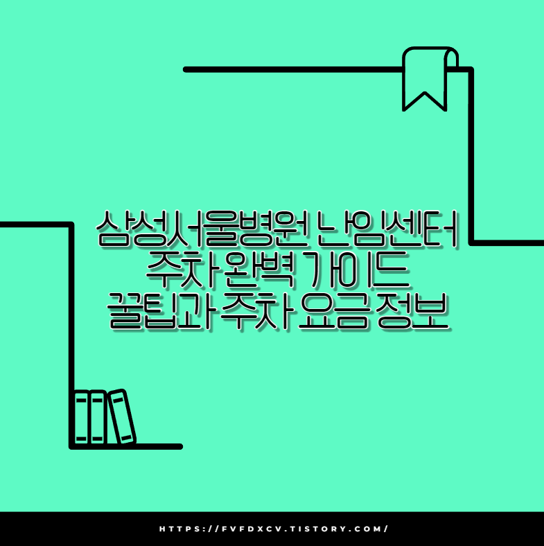 삼성서울병원 난임센터 주차 완벽 가이드 꿀팁과 주차 요금 정보