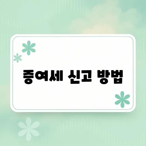 증여세 신고 방법, 기간, 필요한 서류 정리 (2025년 최신)