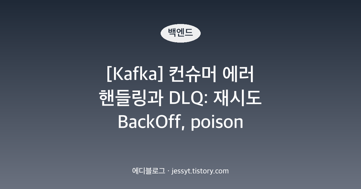 [Kafka] 컨슈머 에러 핸들링과 DLQ: 재시도 BackOff, poison pill, 실패 메시지 재처리