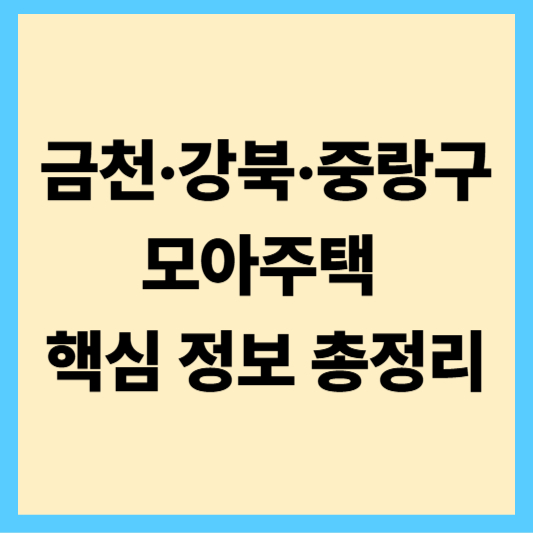 금천·강북·중랑구 모아주택 핵심 정보 총정리
